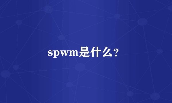 spwm是什么？
