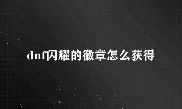 dnf闪耀的徽章怎么获得