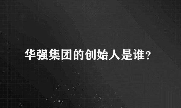 华强集团的创始人是谁？