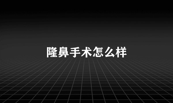 隆鼻手术怎么样