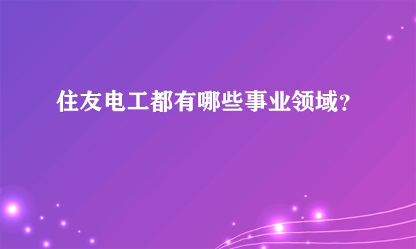 住友电工都有哪些事业领域？