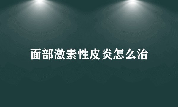 面部激素性皮炎怎么治