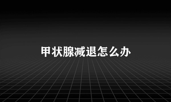 甲状腺减退怎么办