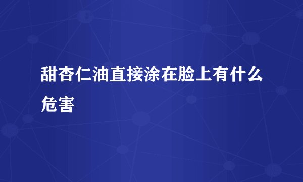 甜杏仁油直接涂在脸上有什么危害