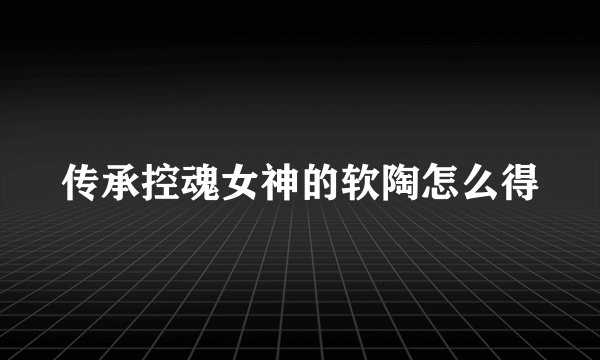 传承控魂女神的软陶怎么得