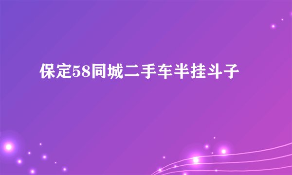 保定58同城二手车半挂斗子