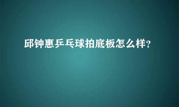 邱钟惠乒乓球拍底板怎么样?