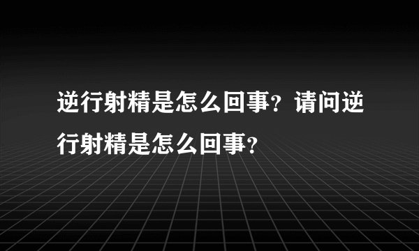 逆行射精是怎么回事？请问逆行射精是怎么回事？