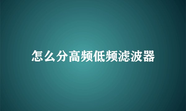 怎么分高频低频滤波器