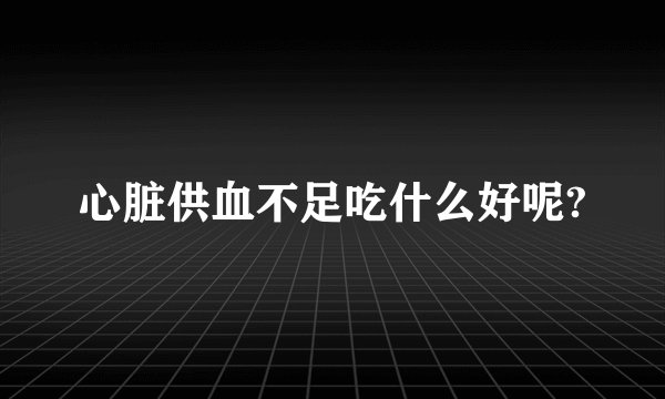 心脏供血不足吃什么好呢?