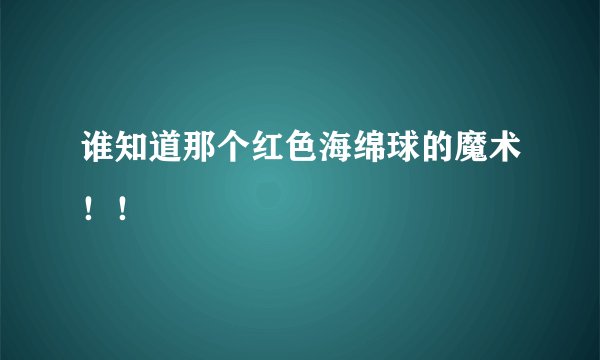 谁知道那个红色海绵球的魔术！！