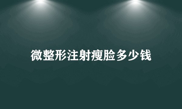 微整形注射瘦脸多少钱