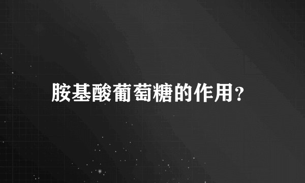 胺基酸葡萄糖的作用？