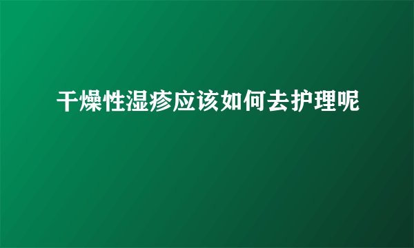 干燥性湿疹应该如何去护理呢