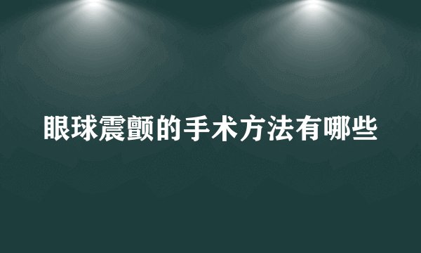 眼球震颤的手术方法有哪些
