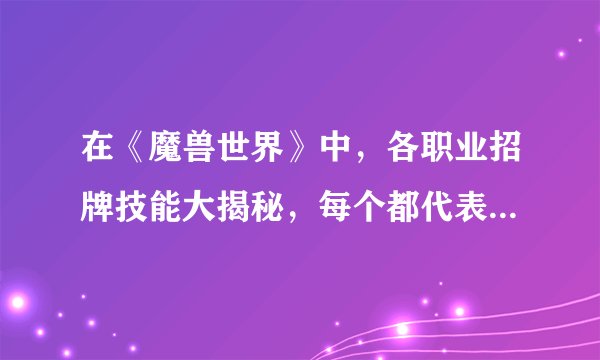 在《魔兽世界》中,各职业招牌技能大揭秘,每个都代表着玩家的信仰!
