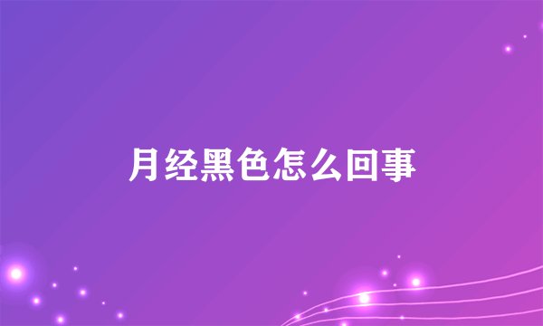 月经黑色怎么回事