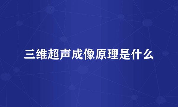 三维超声成像原理是什么