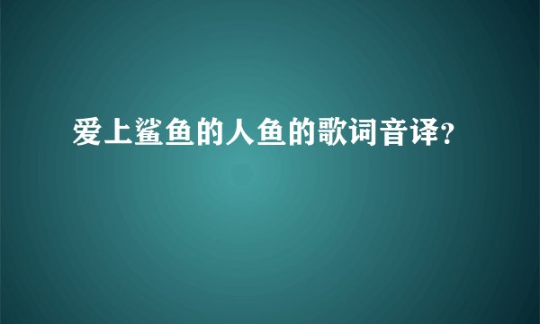 爱上鲨鱼的人鱼的歌词音译？