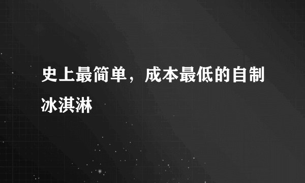史上最简单，成本最低的自制冰淇淋