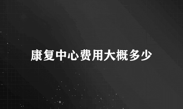 康复中心费用大概多少