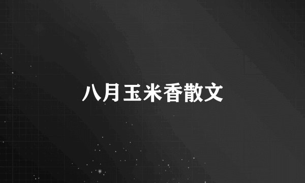 八月玉米香散文