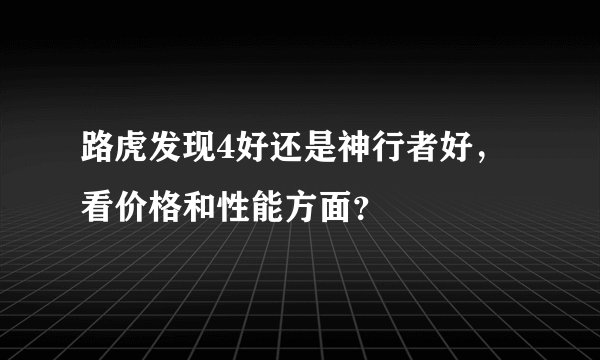 路虎发现4好还是神行者好，看价格和性能方面？