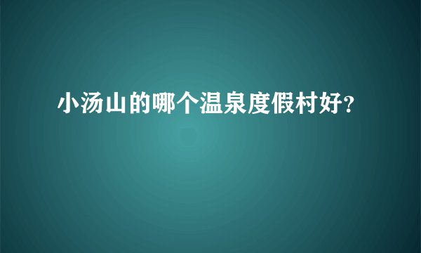 小汤山的哪个温泉度假村好？