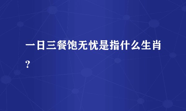 一日三餐饱无忧是指什么生肖？