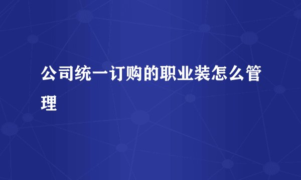 公司统一订购的职业装怎么管理