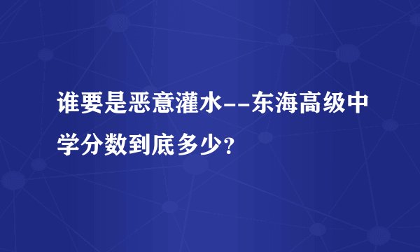 谁要是恶意灌水--东海高级中学分数到底多少?