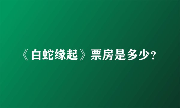 《白蛇缘起》票房是多少？