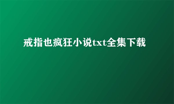 戒指也疯狂小说txt全集下载