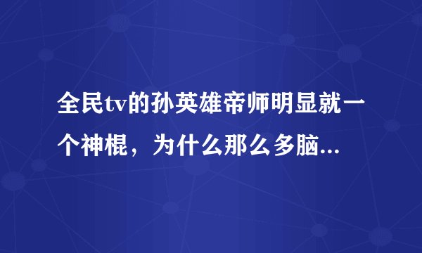 全民tv的孙英雄帝师明显就一个神棍,为什么那么多脑残崇拜他