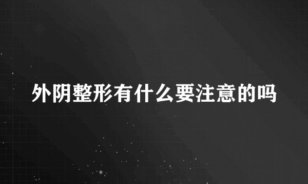外阴整形有什么要注意的吗