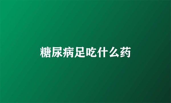 糖尿病足吃什么药