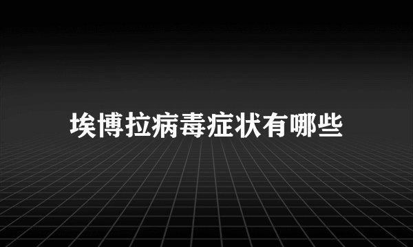 埃博拉病毒症状有哪些