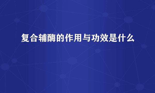 复合辅酶的作用与功效是什么