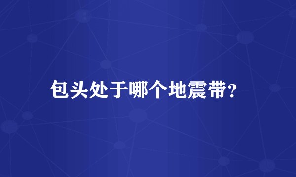 包头处于哪个地震带？