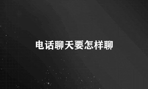 电话聊天要怎样聊
