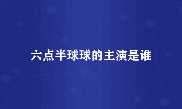六点半球球的主演是谁