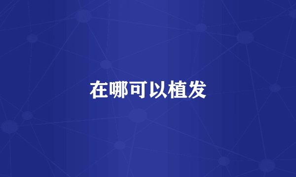 在哪可以植发