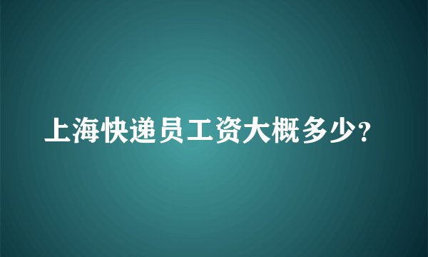 上海快递员工资大概多少？