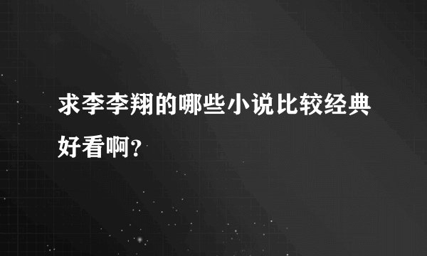 求李李翔的哪些小说比较经典好看啊?