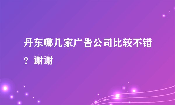 丹东哪几家广告公司比较不错?谢谢