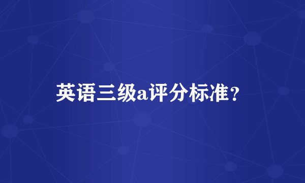 英语三级a评分标准？