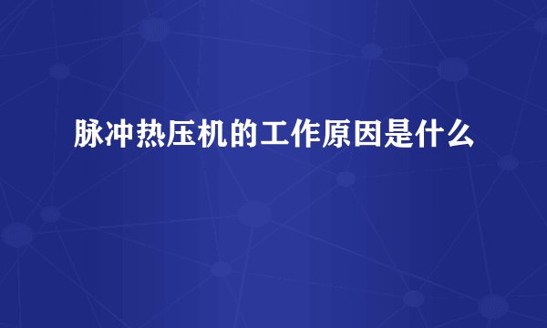 脉冲热压机的工作原因是什么