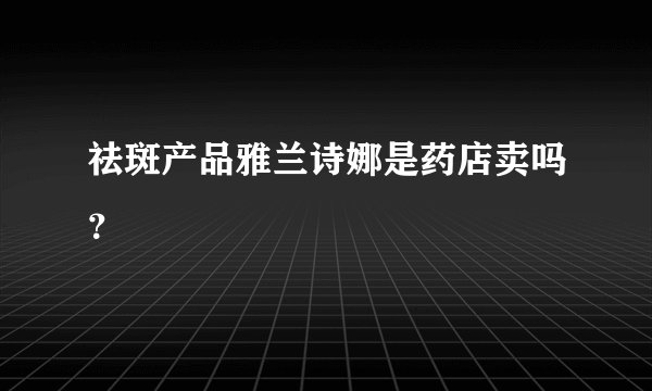 祛斑产品雅兰诗娜是药店卖吗？