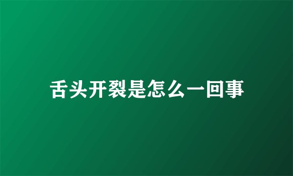 舌头开裂是怎么一回事