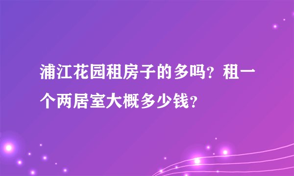 浦江花园租房子的多吗？租一个两居室大概多少钱？